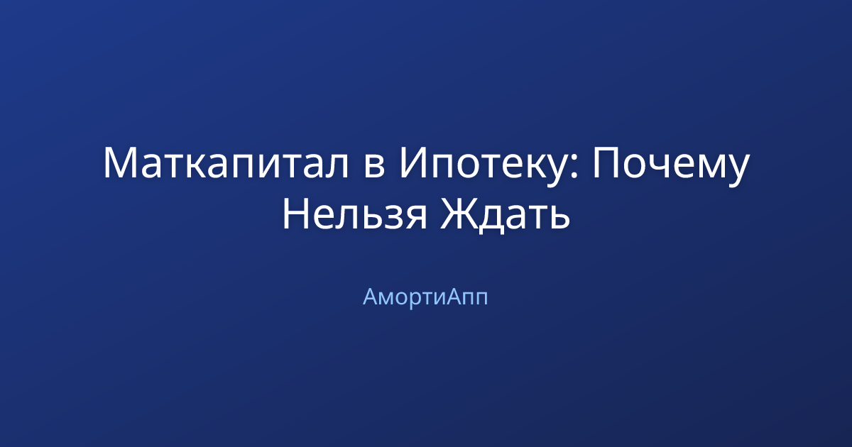 Маткапитал в Ипотеку: Почему Нельзя Ждать