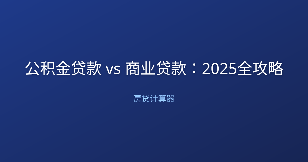 公积金贷款 vs 商业贷款：2025全攻略